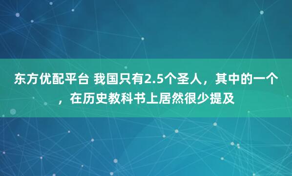 东方优配平台 我国只有2.5个圣人，其中的一个，在历史教科书上居然很少提及
