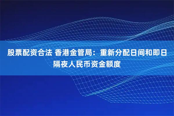 股票配资合法 香港金管局：重新分配日间和即日隔夜人民币资金额度