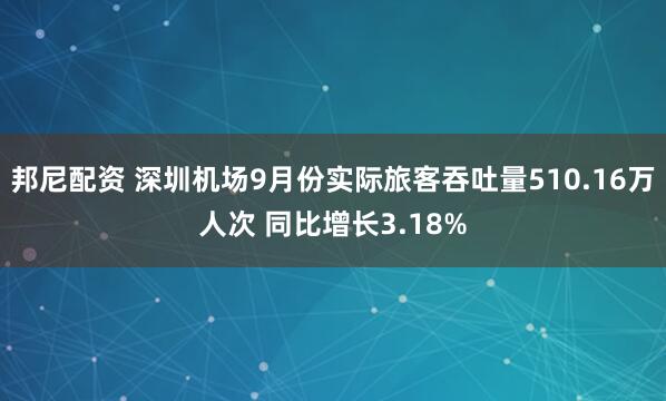 邦尼配资 深圳机场9月份实际旅客吞吐量510.16万人次 同比增长3.18%