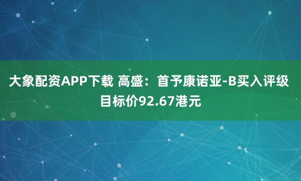 大象配资APP下载 高盛：首予康诺亚-B买入评级 目标价92.67港元