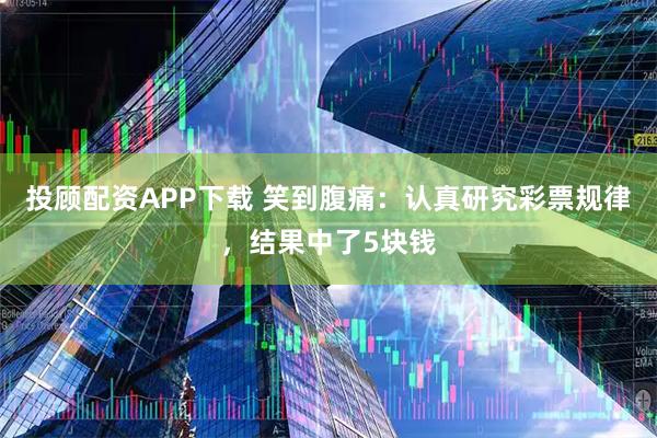 投顾配资APP下载 笑到腹痛：认真研究彩票规律，结果中了5块钱