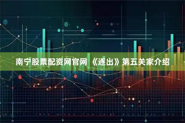 南宁股票配资网官网 《逐出》第五关家介绍