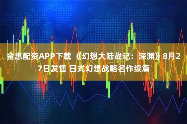 金惠配资APP下载 《幻想大陆战记：深渊》8月27日发售 日式幻想战略名作续篇