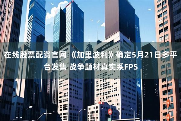 在线股票配资官网 《加里波利》确定5月21日多平台发售 战争题材真实系FPS