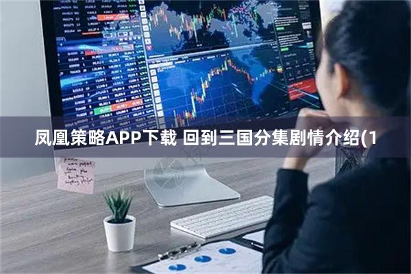 凤凰策略APP下载 回到三国分集剧情介绍(1