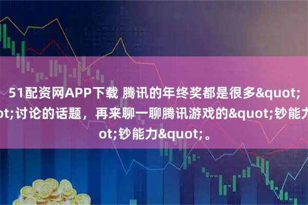 51配资网APP下载 腾讯的年终奖都是很多"牛马"讨论的话题，再来聊一聊腾讯游戏的"钞能力"。