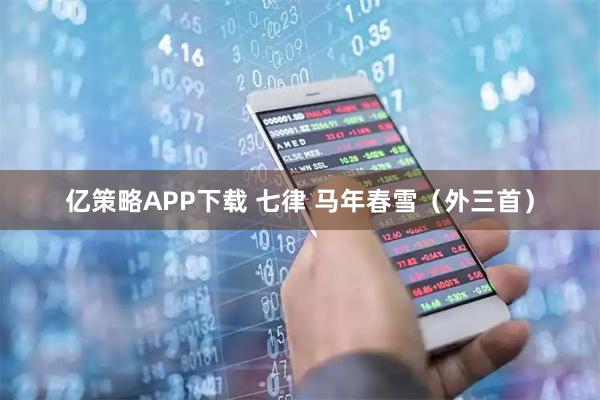 亿策略APP下载 七律 马年春雪（外三首）
