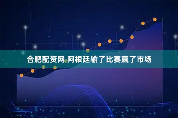 合肥配资网 阿根廷输了比赛赢了市场